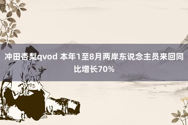 冲田杏梨qvod 本年1至8月两岸东说念主员来回同比增长70%