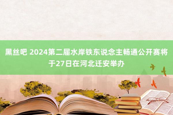 黑丝吧 2024第二届水岸铁东说念主畅通公开赛将于27日在河北迁安举办