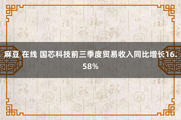 麻豆 在线 国芯科技前三季度贸易收入同比增长16.58%