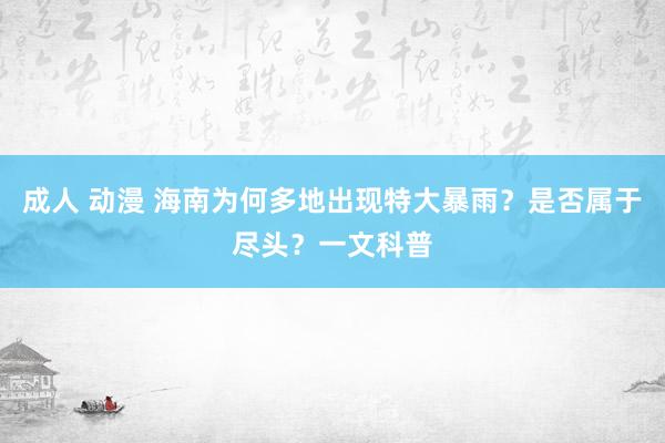 成人 动漫 海南为何多地出现特大暴雨？是否属于尽头？一文科普