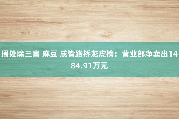 周处除三害 麻豆 成皆路桥龙虎榜：营业部净卖出1484.91万元