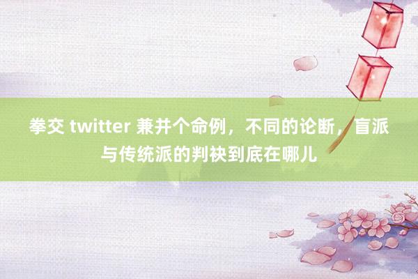 拳交 twitter 兼并个命例，不同的论断，盲派与传统派的判袂到底在哪儿