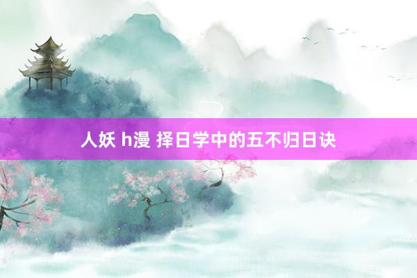 人妖 h漫 择日学中的五不归日诀