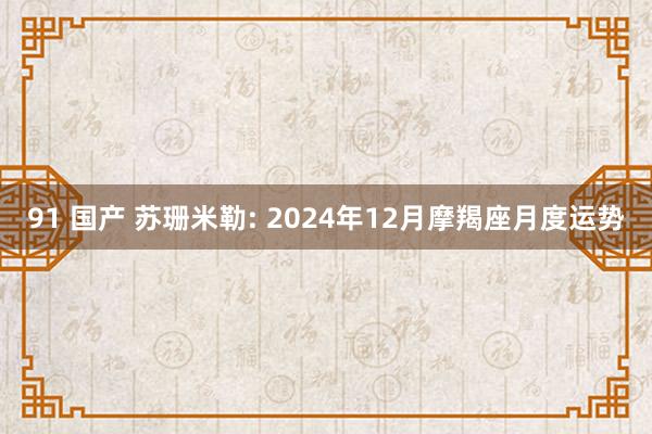 91 国产 苏珊米勒: 2024年12月摩羯座月度运势