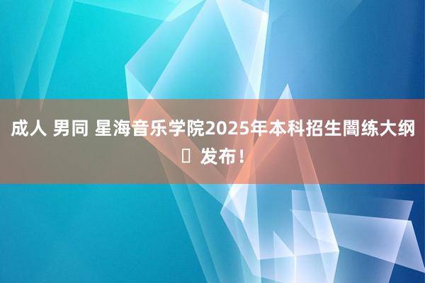 成人 男同 星海音乐学院2025年本科招生闇练大纲​发布！