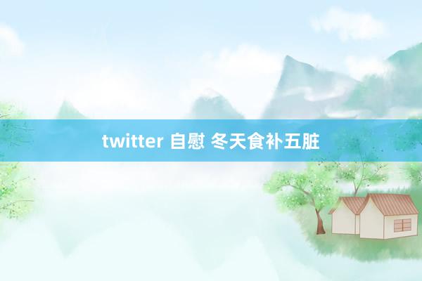 twitter 自慰 冬天食补五脏